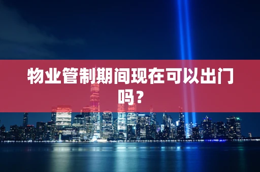 物业管制期间现在可以出门吗？