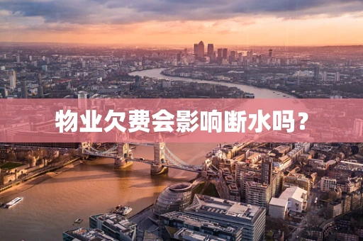 物业欠费会影响断水吗？