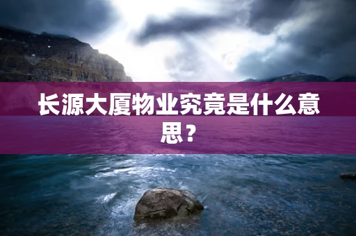 长源大厦物业究竟是什么意思？