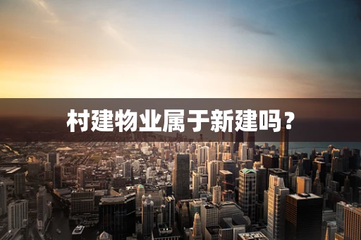 村建物业属于新建吗？