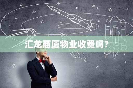 汇龙商厦物业收费吗？