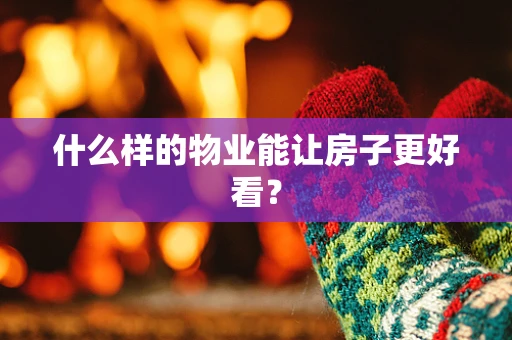什么样的物业能让房子更好看？