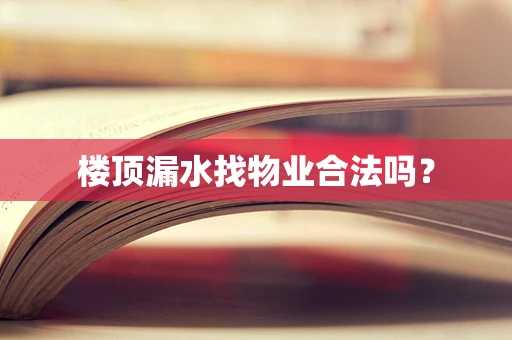 楼顶漏水找物业合法吗？