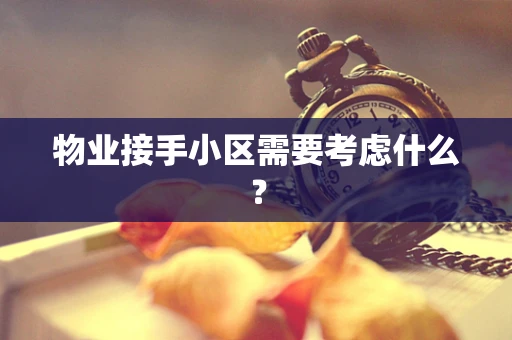 物业接手小区需要考虑什么？