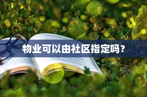 物业可以由社区指定吗？