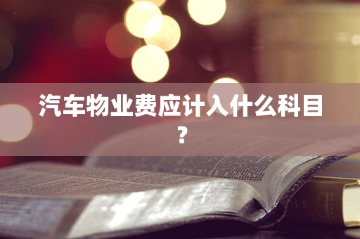 汽车物业费应计入什么科目？