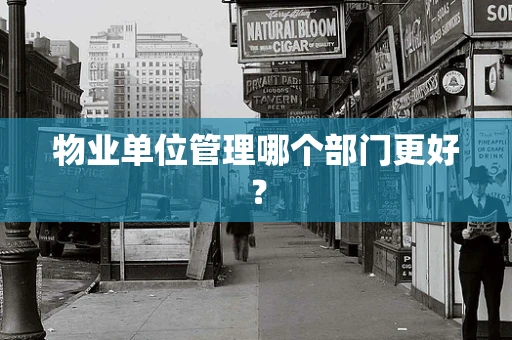 物业单位管理哪个部门更好？