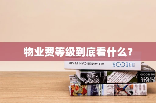 物业费等级到底看什么？