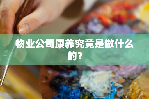 物业公司康养究竟是做什么的？