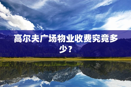 高尔夫广场物业收费究竟多少？