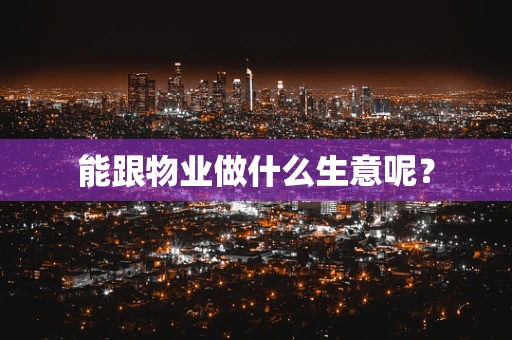 能跟物业做什么生意呢？