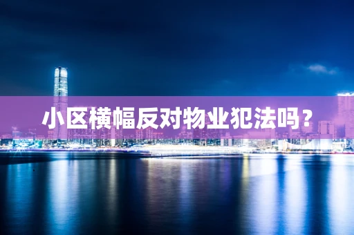 小区横幅反对物业犯法吗？