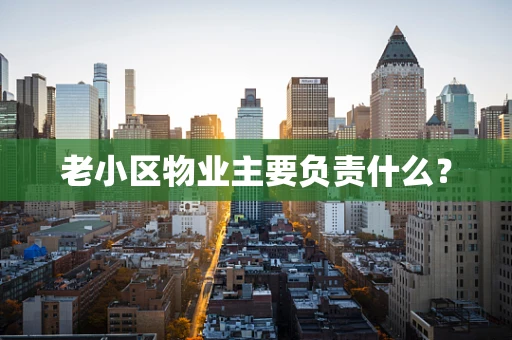 老小区物业主要负责什么？
