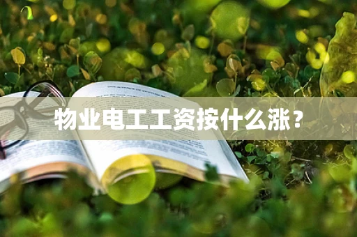 物业电工工资按什么涨？