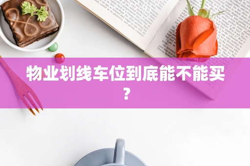 物业划线车位到底能不能买？