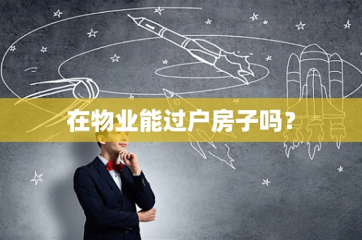 在物业能过户房子吗？