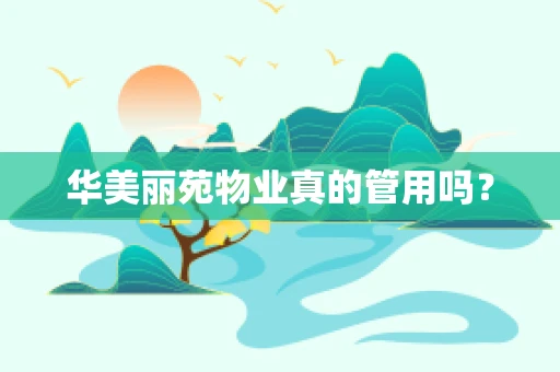 华美丽苑物业真的管用吗？