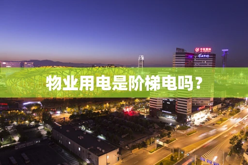 物业用电是阶梯电吗？