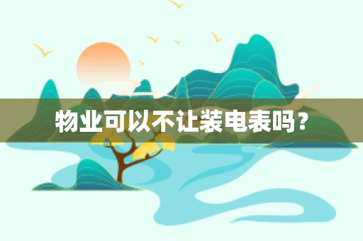物业可以不让装电表吗？