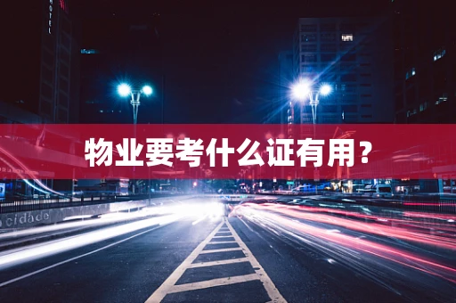物业要考什么证有用？