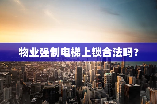 物业强制电梯上锁合法吗？