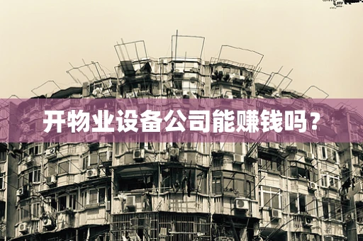 开物业设备公司能赚钱吗？