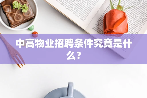 中高物业招聘条件究竟是什么？