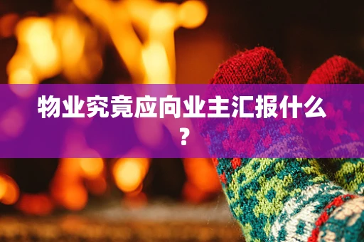 物业究竟应向业主汇报什么？