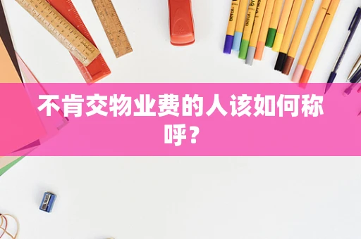 不肯交物业费的人该如何称呼？