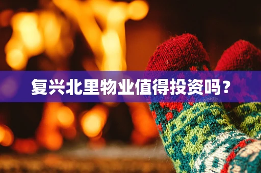 复兴北里物业值得投资吗？