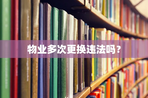 物业多次更换违法吗？