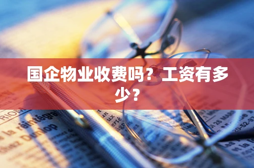 国企物业收费吗？工资有多少？