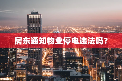 房东通知物业停电违法吗？