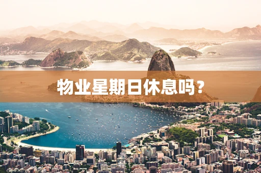 物业星期日休息吗？