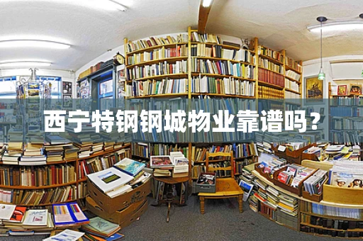 西宁特钢钢城物业靠谱吗？