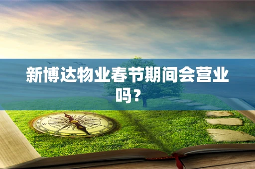 新博达物业春节期间会营业吗？