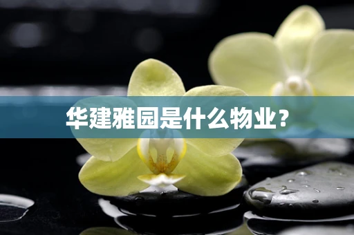 华建雅园是什么物业？