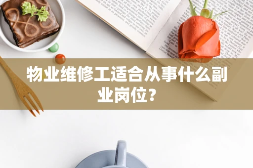 物业维修工适合从事什么副业岗位？