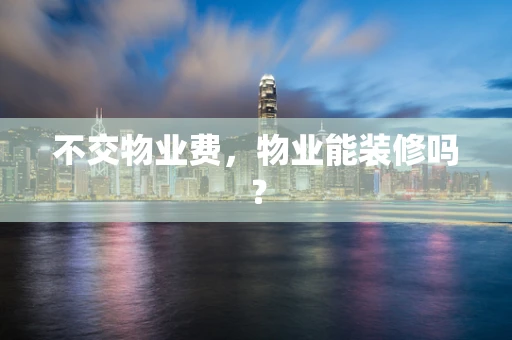 不交物业费，物业能装修吗？