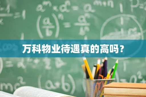 万科物业待遇真的高吗？