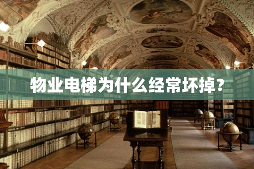 物业电梯为什么经常坏掉？