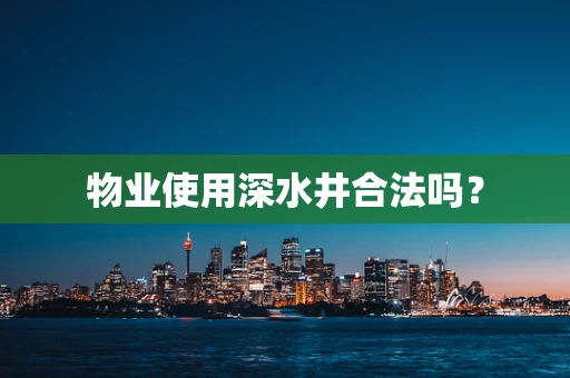 物业使用深水井合法吗？