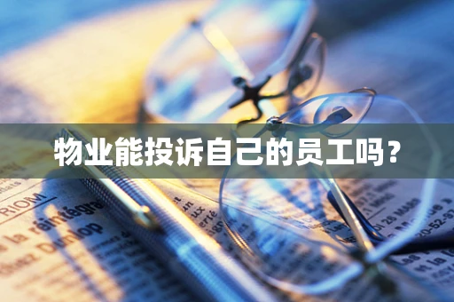 物业能投诉自己的员工吗？
