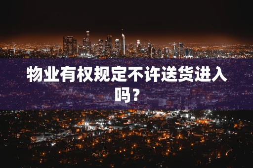 物业有权规定不许送货进入吗？