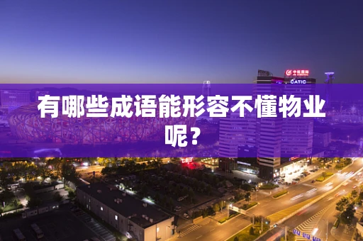 有哪些成语能形容不懂物业呢？