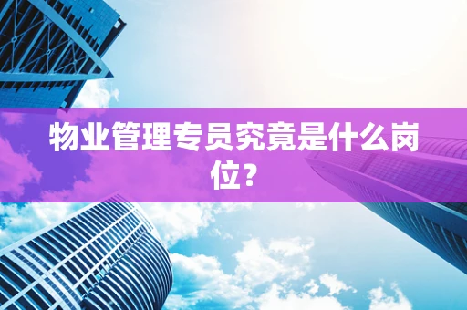 物业管理专员究竟是什么岗位？