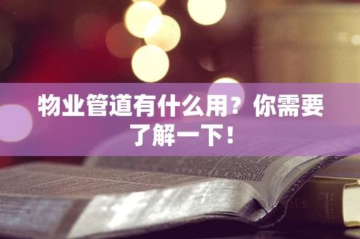 物业管道有什么用？你需要了解一下！