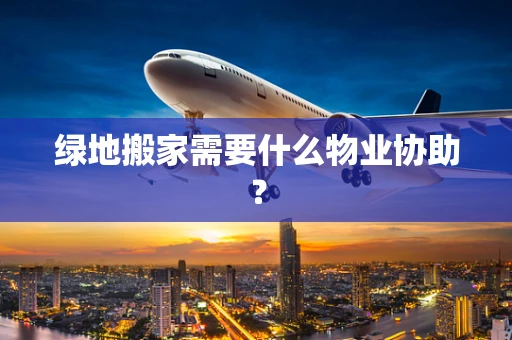 绿地搬家需要什么物业协助？