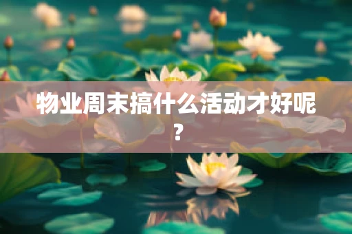 物业周末搞什么活动才好呢？