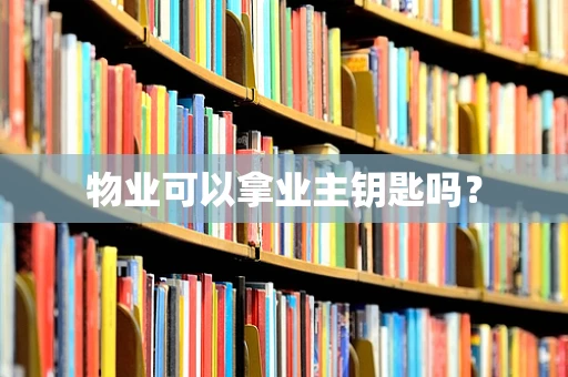 物业可以拿业主钥匙吗？